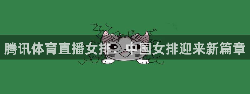178体育直播比赛在线观看：腾讯体育直播女排：中国女排迎来新篇章